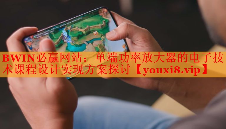 单端功率放大器的电子技术课程设计实现方案探讨 单端功率放大器的电子技术课程设计实现方案探讨