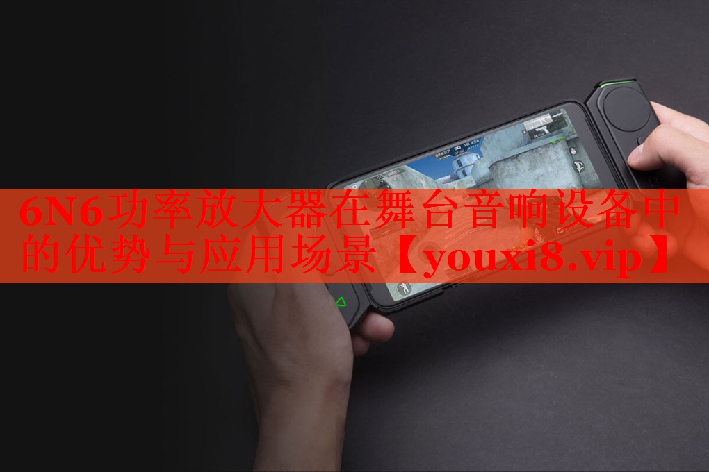 6N6功率放大器在舞台音响设备中的优势与应用场景 6N6功率放大器在舞台音响设备中的优势与应用场景