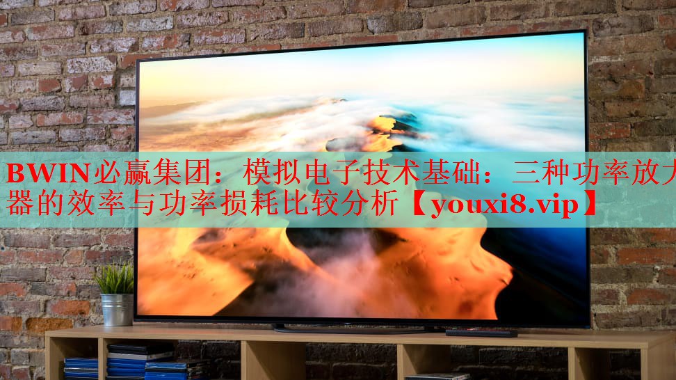 模拟电子技术基础:三种功率放大器的效率与功率损耗比较分析 模拟电子技术基础:三种功率放大器的效率与功率损耗比较分析