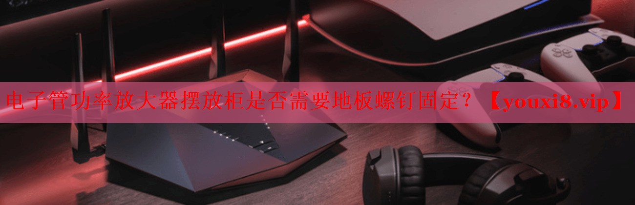 电子管功率放大器摆放柜是否需要地板螺钉固定? 电子管功率放大器摆放柜是否需要地板螺钉固定?