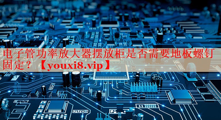 电子管功率放大器摆放柜是否需要地板螺钉固定? 电子管功率放大器摆放柜是否需要地板螺钉固定?