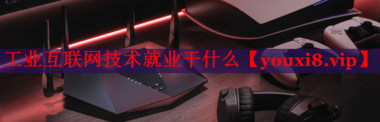 工业互联网技术就业干什么 工业互联网技术就业干什么