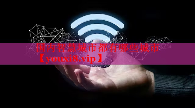 国内智慧城市都有哪些城市 国内智慧城市都有哪些城市