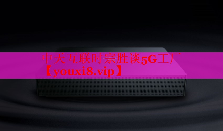 中天互联时宗胜谈5G工厂 中天互联时宗胜谈5G工厂