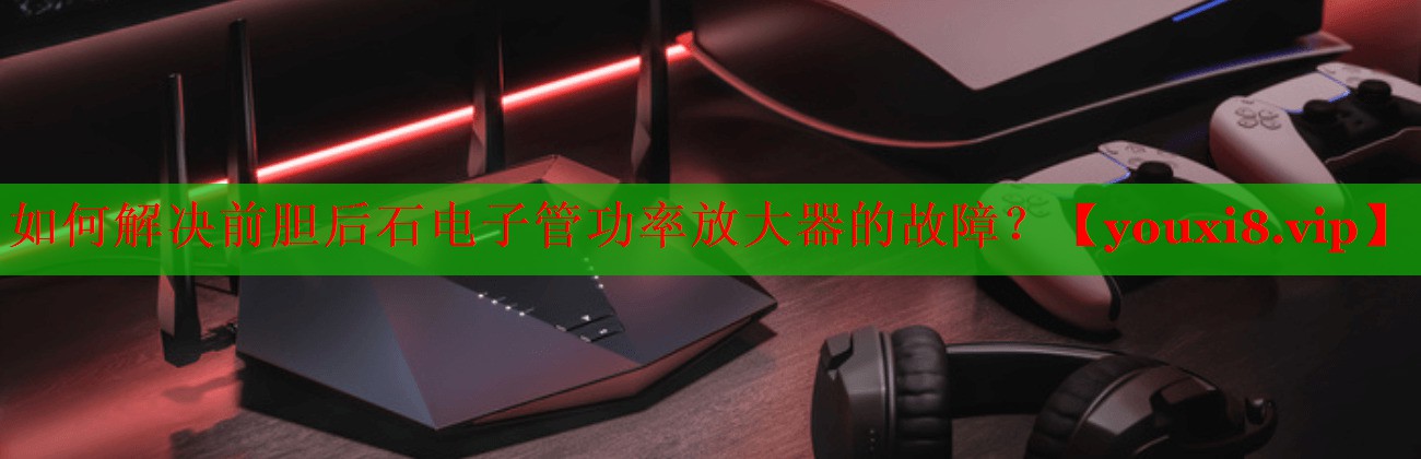 如何解决前胆后石电子管功率放大器的故障? 如何解决前胆后石电子管功率放大器的故障?