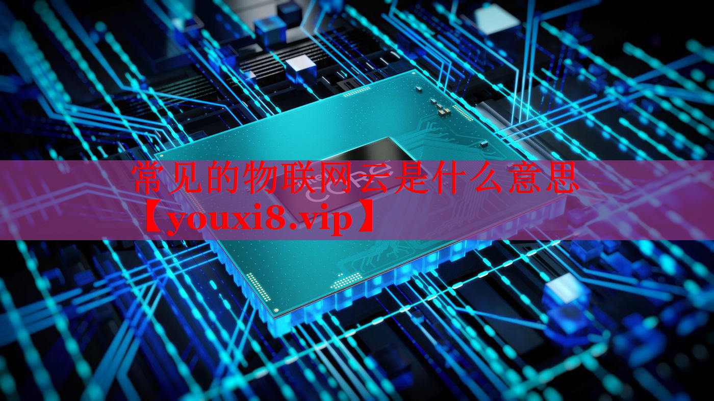 常见的物联网云是什么意思 常见的物联网云是什么意思