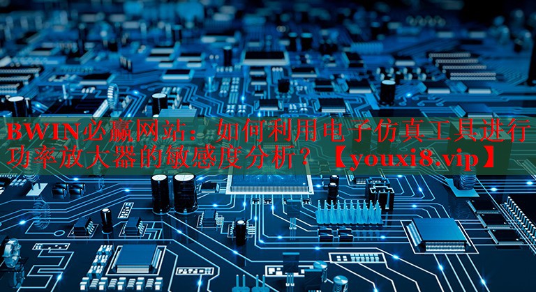 如何利用电子仿真工具进行功率放大器的敏感度分析? 如何利用电子仿真工具进行功率放大器的敏感度分析?