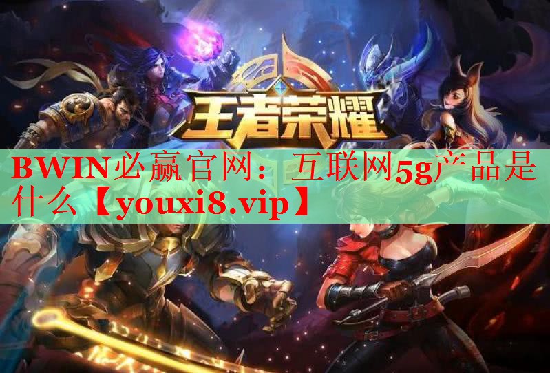 互联网5g产品是什么 互联网5g产品是什么