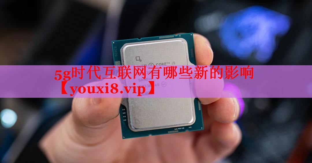 5g时代互联网有哪些新的影响 5g时代互联网有哪些新的影响