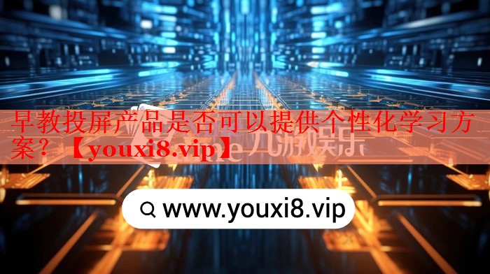 早教投屏产品是否可以提供个性化学习方案? 早教投屏产品是否可以提供个性化学习方案?