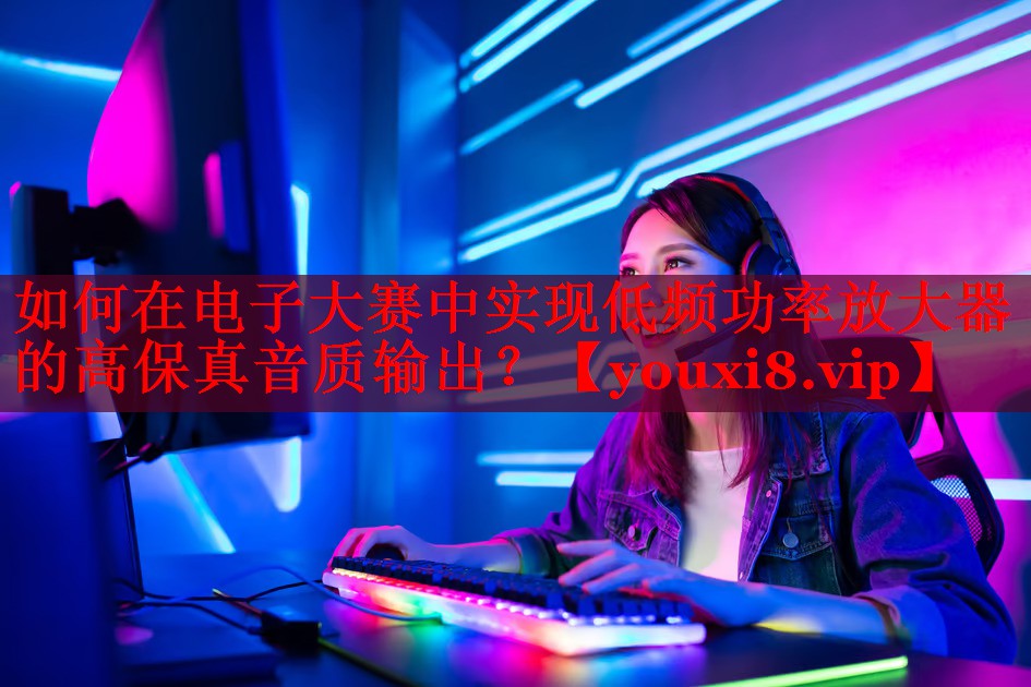 如何在电子大赛中实现低频功率放大器的高保真音质输出? 如何在电子大赛中实现低频功率放大器的高保真音质输出?