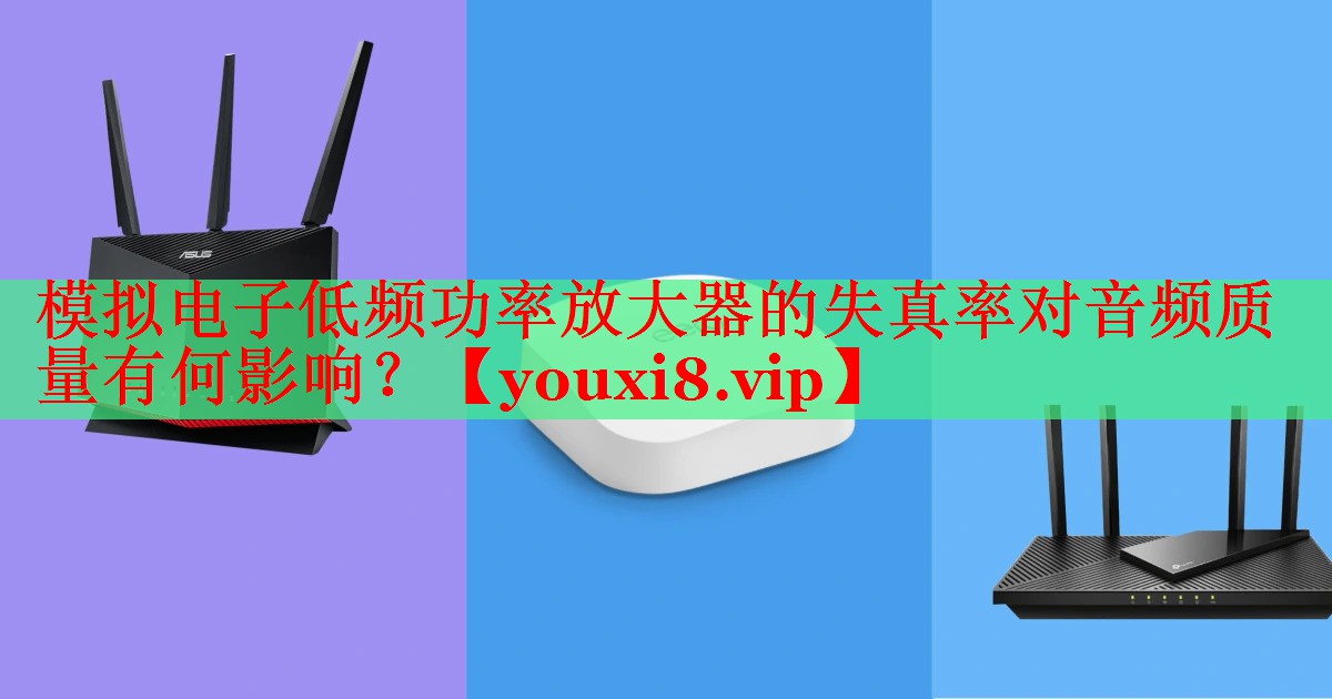 模拟电子低频功率放大器的失真率对音频质量有何影响? 模拟电子低频功率放大器的失真率对音频质量有何影响?