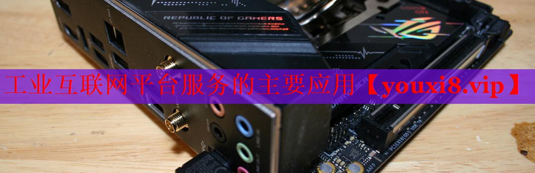 工业互联网平台服务的主要应用 工业互联网平台服务的主要应用