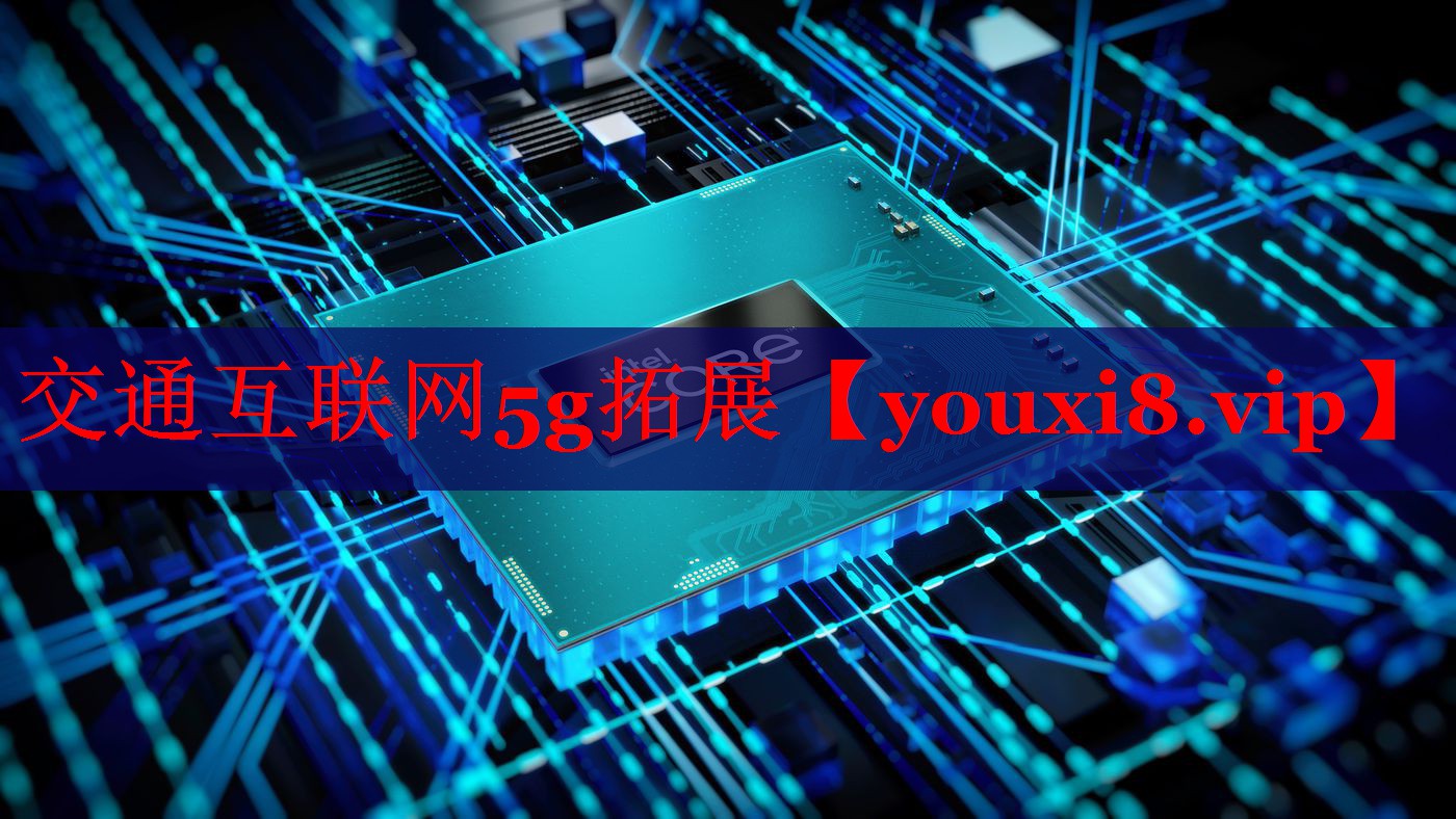 交通互联网5g拓展 交通互联网5g拓展