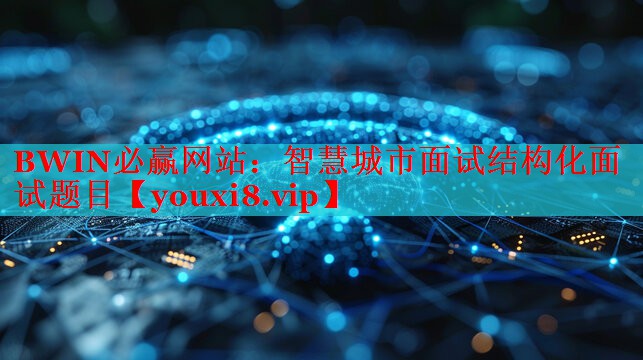 智慧城市面试结构化面试题目 智慧城市面试结构化面试题目
