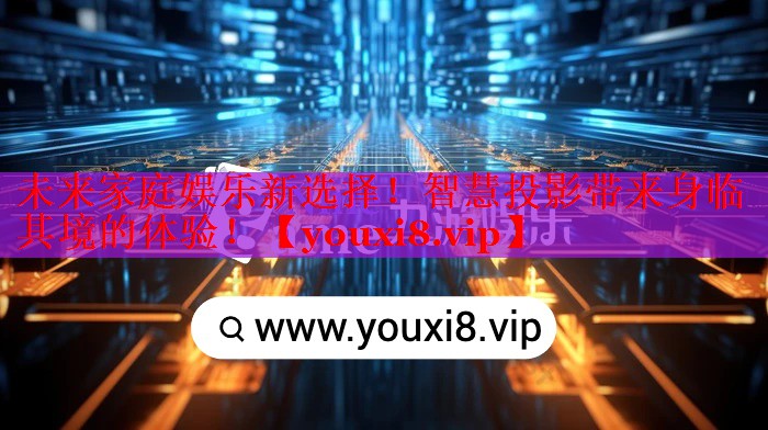 未来家庭娱乐新选择!智慧投影带来身临其境的体验! 未来家庭娱乐新选择!智慧投影带来身临其境的体验!