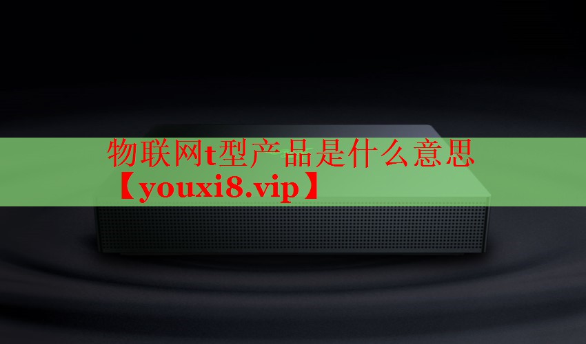物联网t型产品是什么意思 物联网t型产品是什么意思