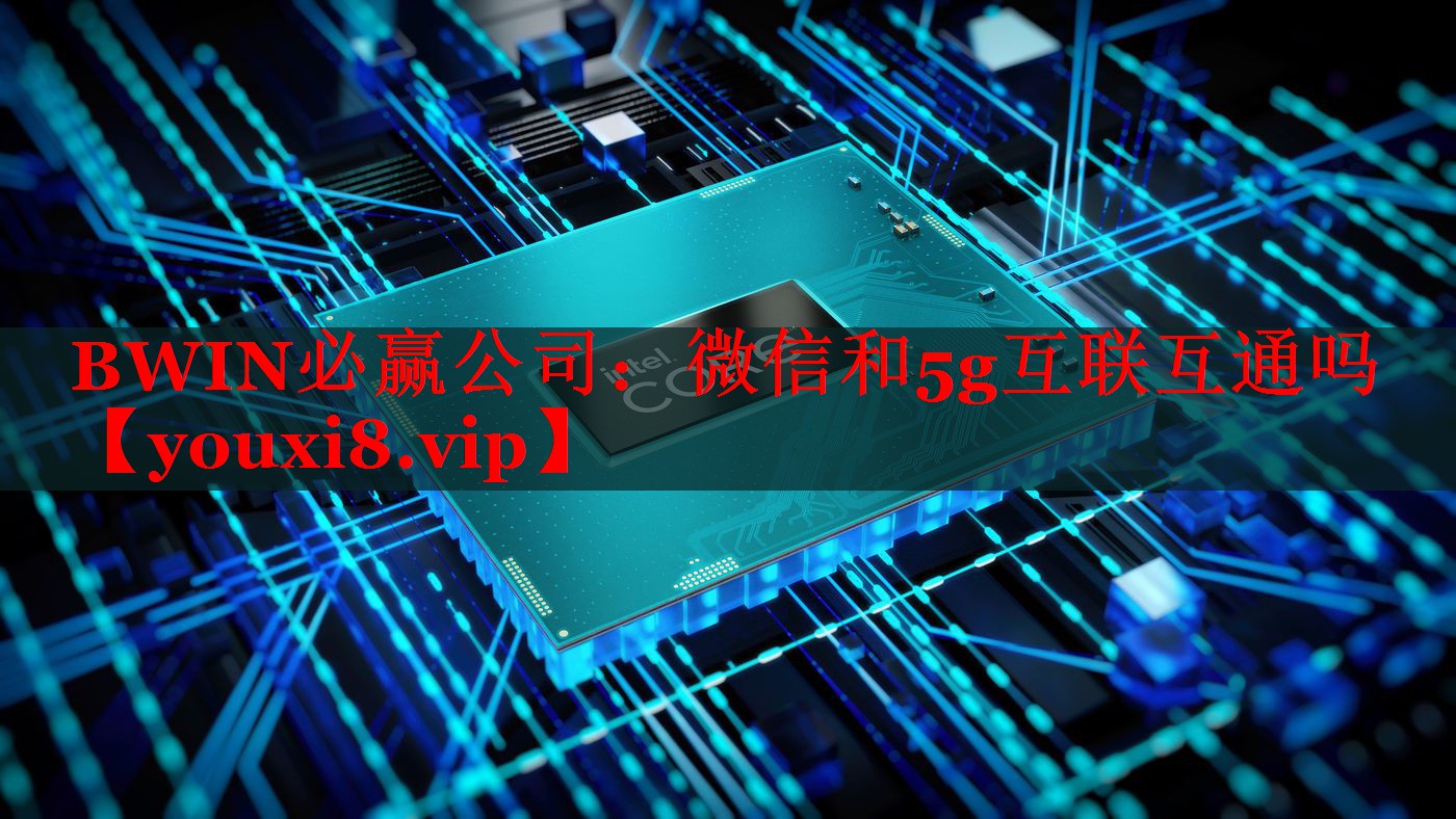 微信和5g互联互通吗 微信和5g互联互通吗