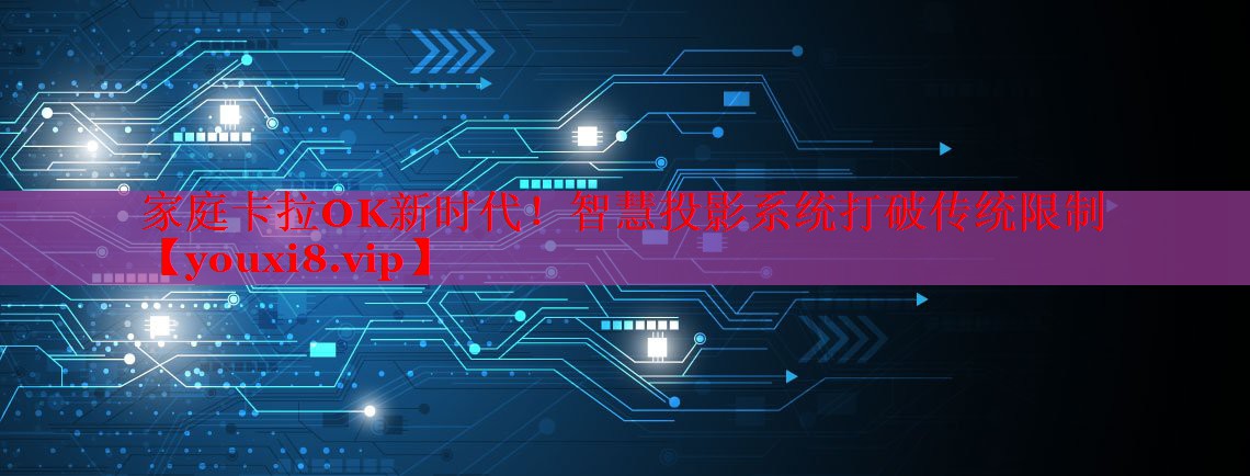 家庭卡拉OK新时代!智慧投影系统打破传统限制 家庭卡拉OK新时代!智慧投影系统打破传统限制