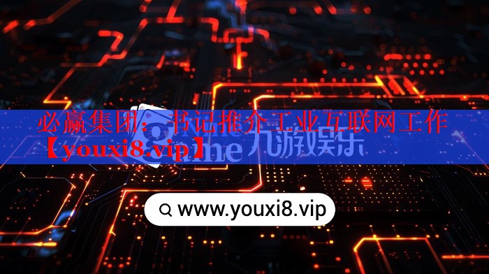 书记推介工业互联网工作 书记推介工业互联网工作