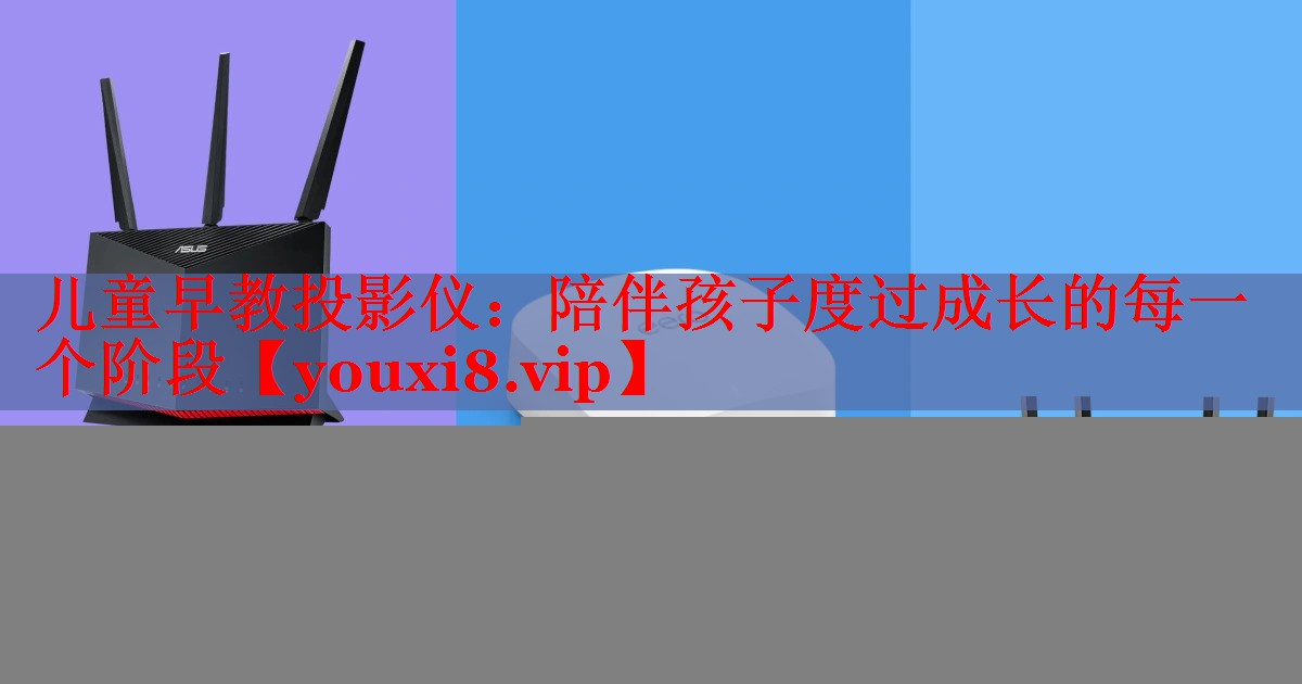 儿童早教投影仪:陪伴孩子度过成长的每一个阶段 儿童早教投影仪:陪伴孩子度过成长的每一个阶段