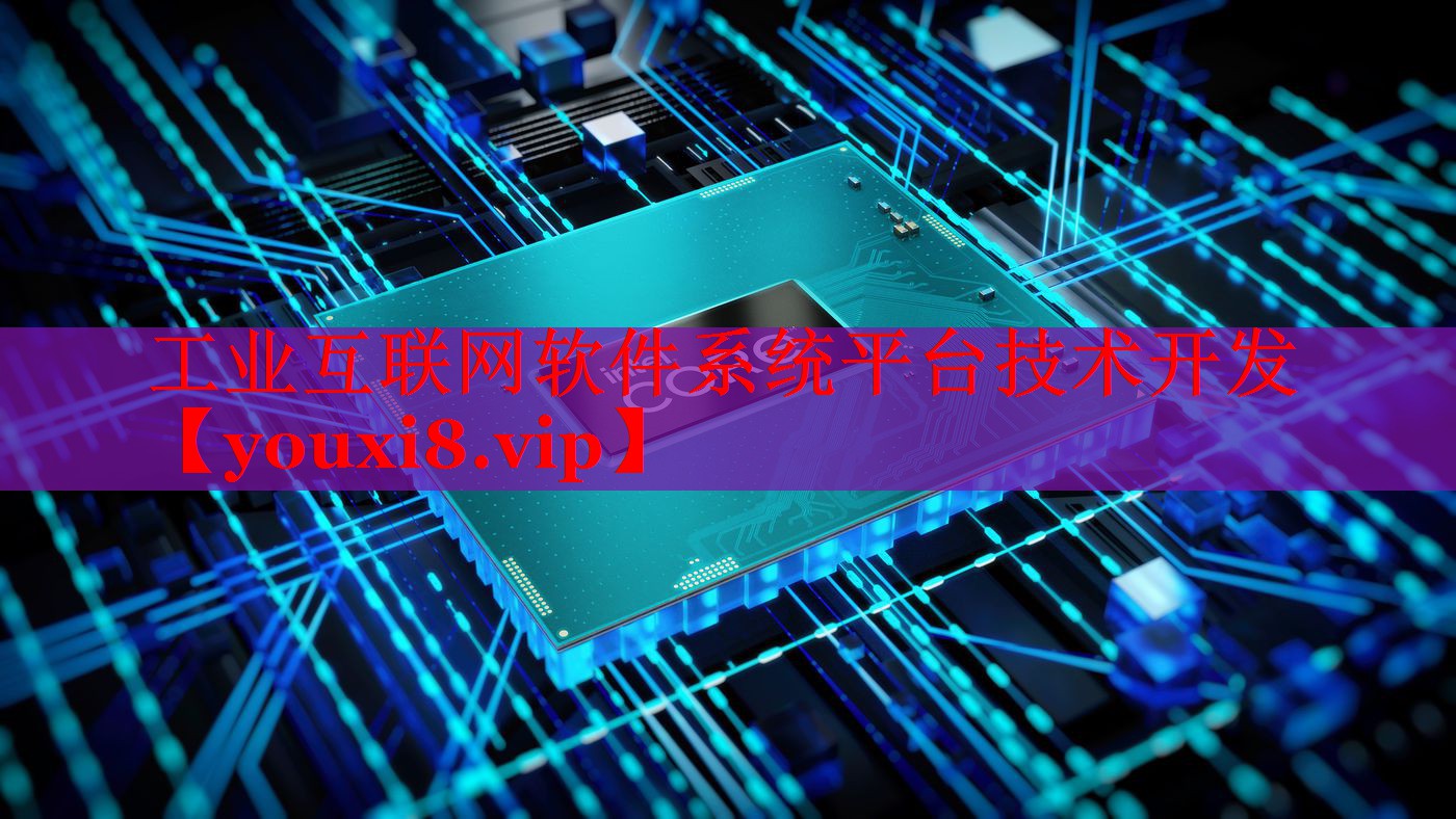 工业互联网软件系统平台技术开发 工业互联网软件系统平台技术开发