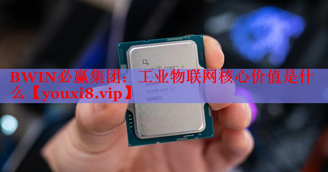 工业物联网核心价值是什么 工业物联网核心价值是什么