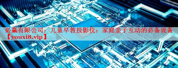 儿童早教投影仪:家庭亲子互动的必备设备 儿童早教投影仪:家庭亲子互动的必备设备