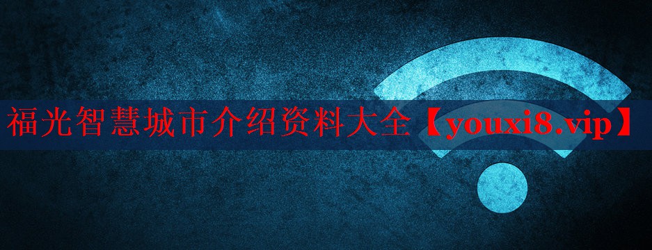 福光智慧城市介绍资料大全 福光智慧城市介绍资料大全