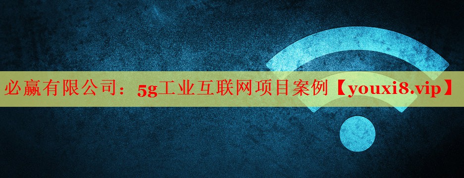 5g工业互联网项目案例 5g工业互联网项目案例