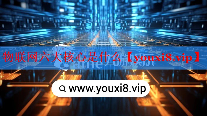 物联网六大核心是什么 物联网六大核心是什么