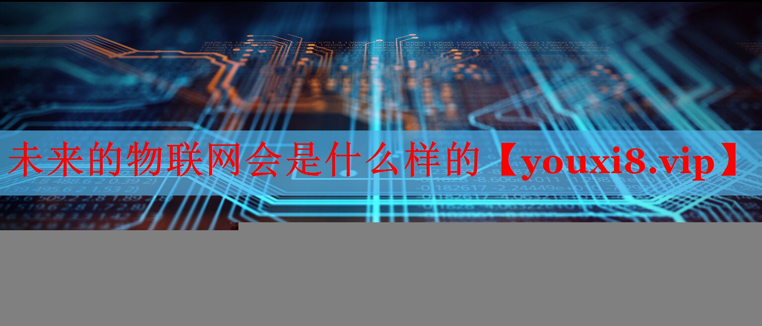 未来的物联网会是什么样的 未来的物联网会是什么样的