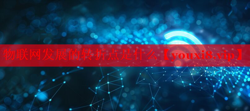 物联网发展的转折点是什么 物联网发展的转折点是什么
