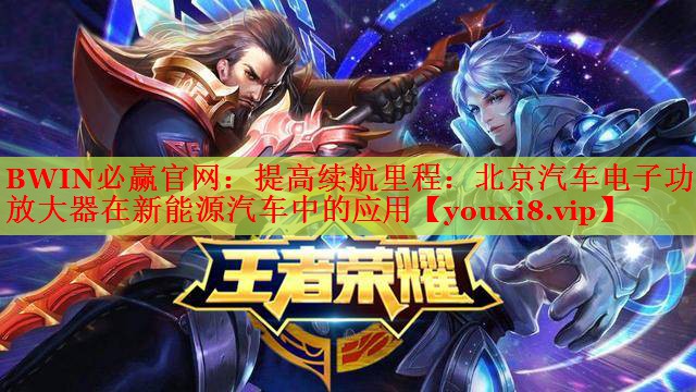 提高续航里程:北京汽车电子功率放大器在新能源汽车中的应用 提高续航里程:北京汽车电子功率放大器在新能源汽车中的应用