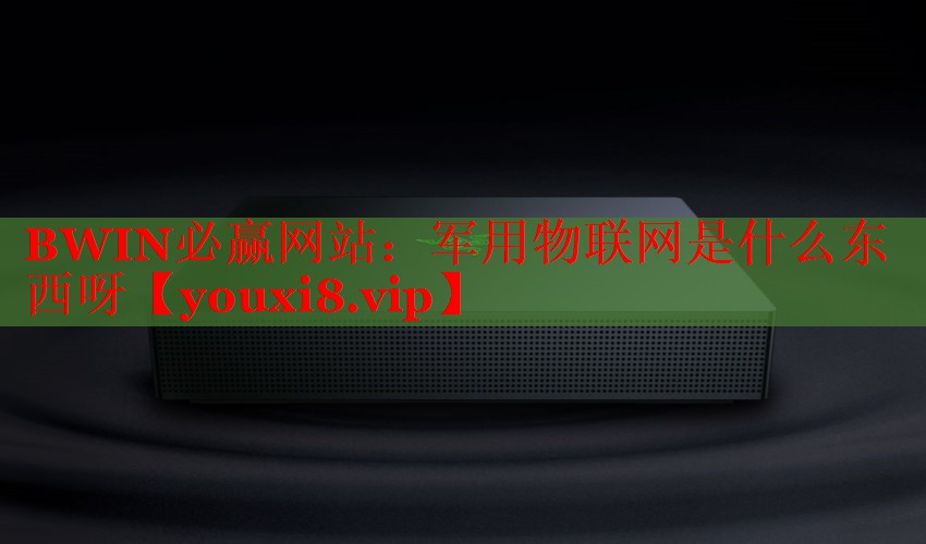 军用物联网是什么东西呀 军用物联网是什么东西呀