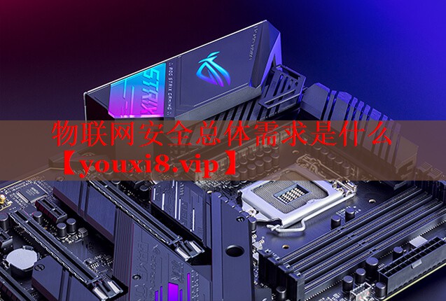 物联网安全总体需求是什么 物联网安全总体需求是什么