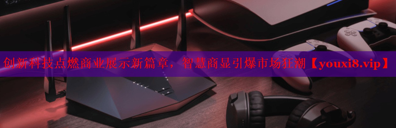 创新科技点燃商业展示新篇章,智慧商显引爆市场狂潮 创新科技点燃商业展示新篇章,智慧商显引爆市场狂潮