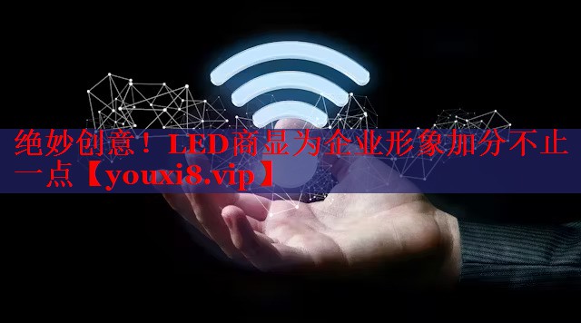 绝妙创意!LED商显为企业形象加分不止一点 绝妙创意!LED商显为企业形象加分不止一点