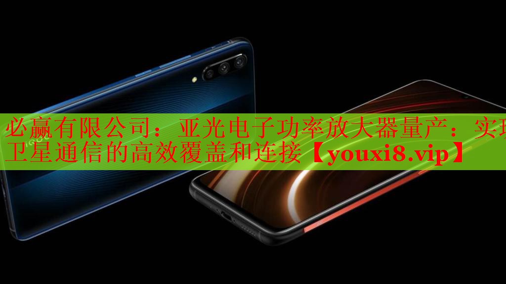 亚光电子功率放大器量产:实现卫星通信的高效覆盖和连接 亚光电子功率放大器量产:实现卫星通信的高效覆盖和连接