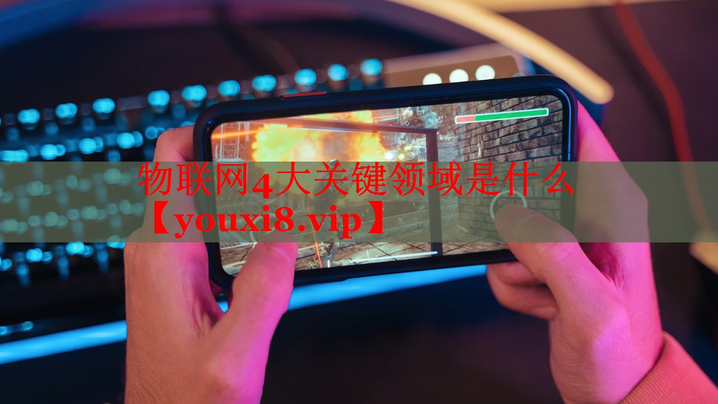 物联网4大关键领域是什么 物联网4大关键领域是什么