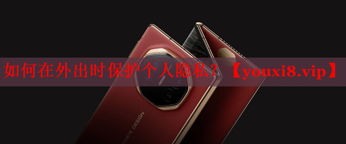 如何在外出时保护个人隐私? 如何在外出时保护个人隐私?