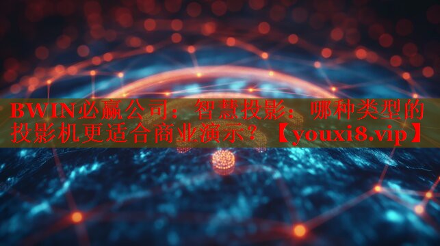 智慧投影:哪种类型的投影机更适合商业演示? 智慧投影:哪种类型的投影机更适合商业演示?
