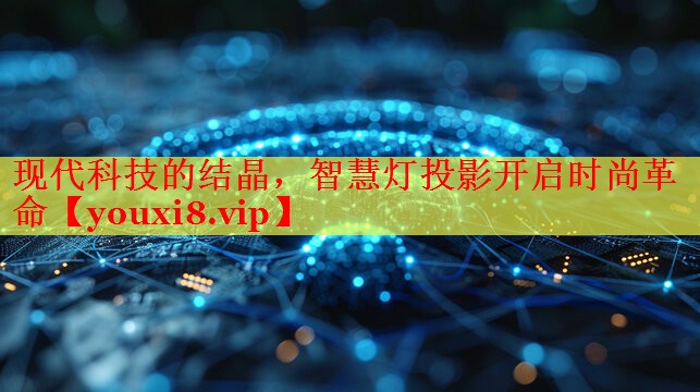 现代科技的结晶,智慧灯投影开启时尚革命 现代科技的结晶,智慧灯投影开启时尚革命