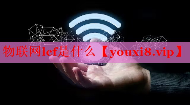 物联网lcf是什么 物联网lcf是什么