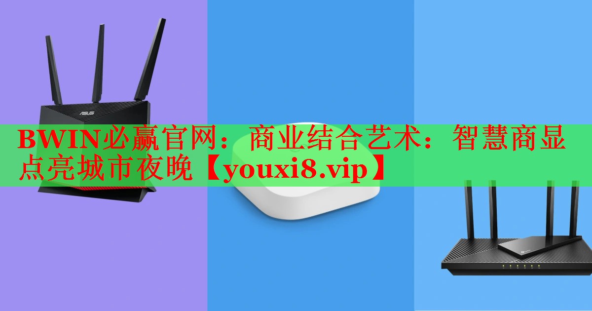 商业结合艺术:智慧商显点亮城市夜晚 商业结合艺术:智慧商显点亮城市夜晚