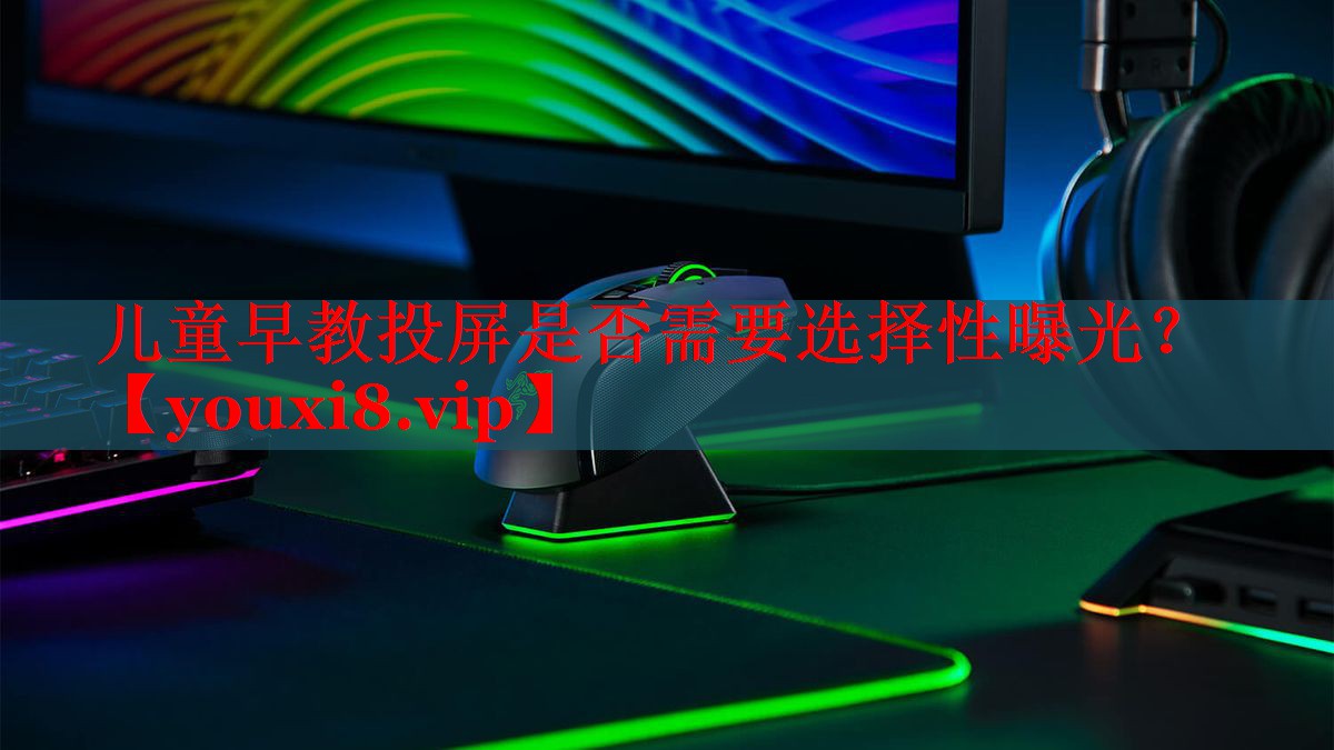 儿童早教投屏是否需要选择性曝光? 儿童早教投屏是否需要选择性曝光?