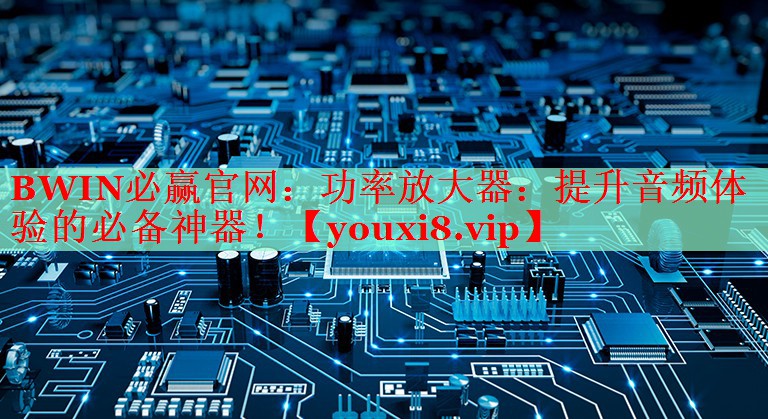 功率放大器:提升音频体验的必备神器! 功率放大器:提升音频体验的必备神器!