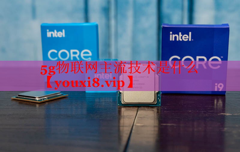 5g物联网主流技术是什么 5g物联网主流技术是什么