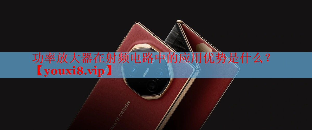 功率放大器在射频电路中的应用优势是什么? 功率放大器在射频电路中的应用优势是什么?