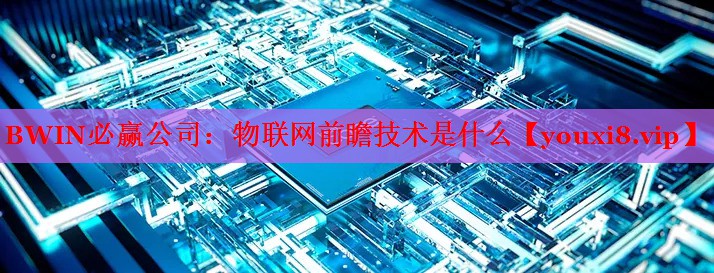 物联网前瞻技术是什么 物联网前瞻技术是什么